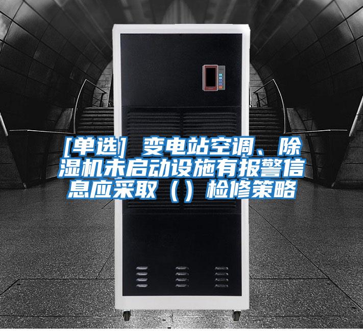 [單選] 變電站空調、除濕機未啟動設施有報警信息應采取（）檢修策略