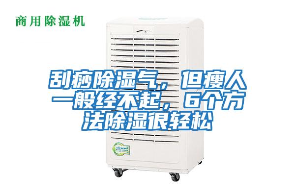 刮痧除濕氣，但瘦人一般經不起，6個方法除濕很輕松