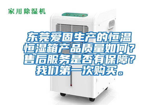 東莞愛固生產的恒溫恒濕箱產品質量如何?售后服務是否有保障?我們第一次購買。