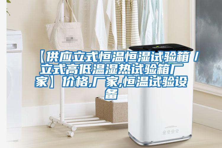 【供應(yīng)立式恒溫恒濕試驗(yàn)箱／立式高低溫濕熱試驗(yàn)箱廠家】價格,廠家,恒溫試驗(yàn)設(shè)備