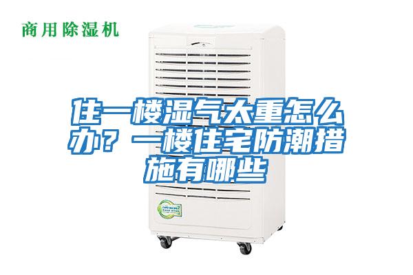 住一樓濕氣太重怎么辦？一樓住宅防潮措施有哪些