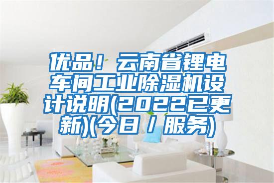 優品！云南省鋰電車間工業除濕機設計說明(2022已更新)(今日／服務)