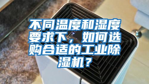 不同溫度和濕度要求下，如何選購合適的工業(yè)除濕機(jī)？