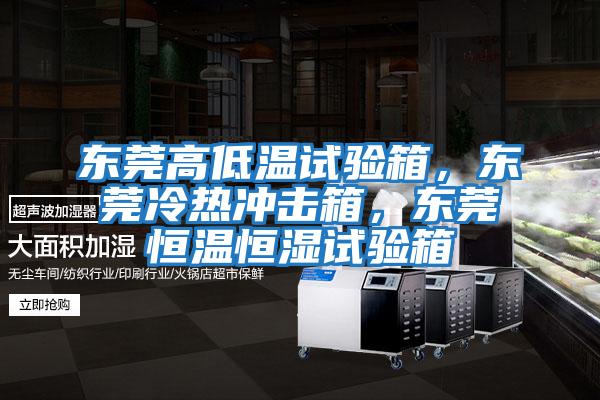 東莞高低溫試驗箱，東莞冷熱沖擊箱，東莞恒溫恒濕試驗箱