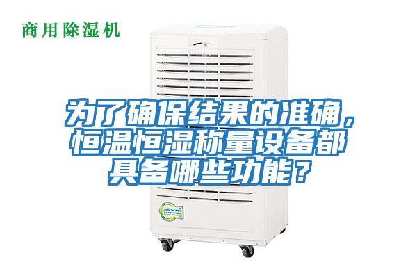 為了確保結果的準確,恒溫恒濕稱量設備都具備哪些功能?