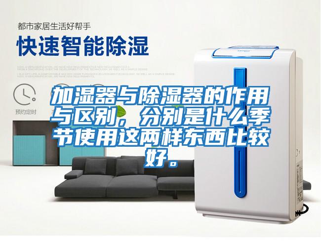 加濕器與除濕器的作用與區別，分別是什么季節使用這兩樣東西比較好。