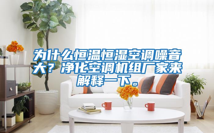 為什么恒溫恒濕空調(diào)噪音大？?jī)艋照{(diào)機(jī)組廠家來(lái)解釋一下。