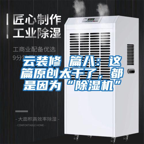 云裝修 篇八:這篇原創太干了,都是因為“除濕機”