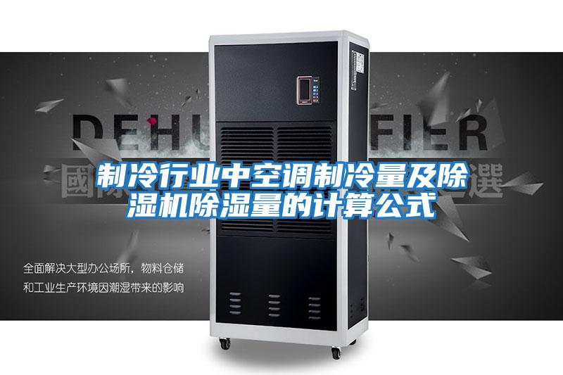 制冷行業中空調制冷量及除濕機除濕量的計算公式