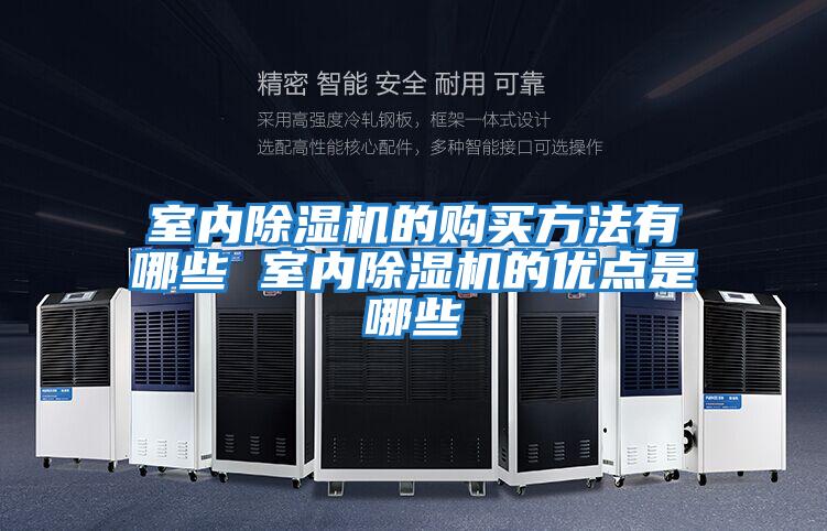 室內(nèi)除濕機(jī)的購(gòu)買(mǎi)方法有哪些 室內(nèi)除濕機(jī)的優(yōu)點(diǎn)是哪些