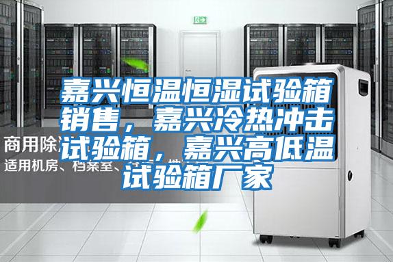 嘉興恒溫恒濕試驗箱銷售，嘉興冷熱沖擊試驗箱，嘉興高低溫試驗箱廠家