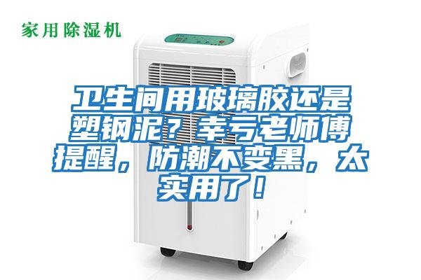 衛生間用玻璃膠還是塑鋼泥?幸虧老師傅提醒,防潮不變黑,太實用了!