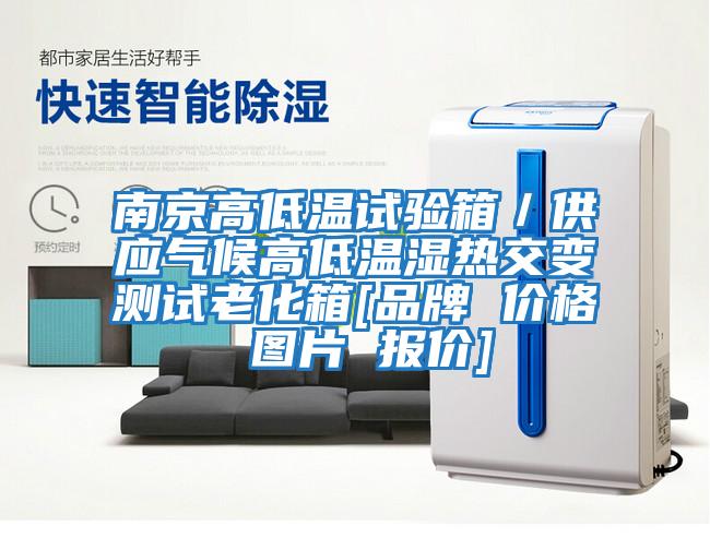 南京高低溫試驗(yàn)箱／供應(yīng)氣候高低溫濕熱交變測試?yán)匣鋄品牌 價(jià)格 圖片 報(bào)價(jià)]