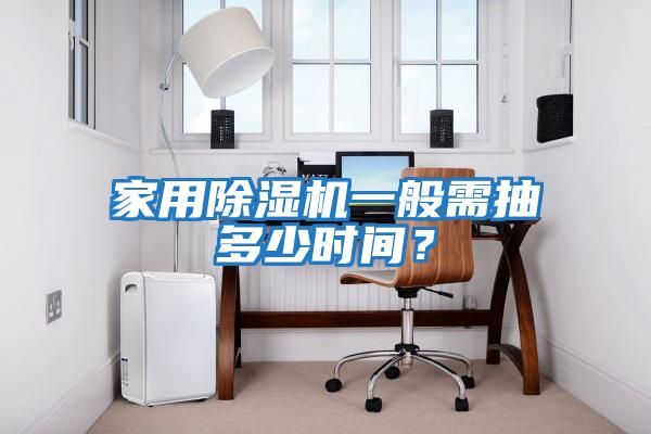 家用除濕機一般需抽多少時間？