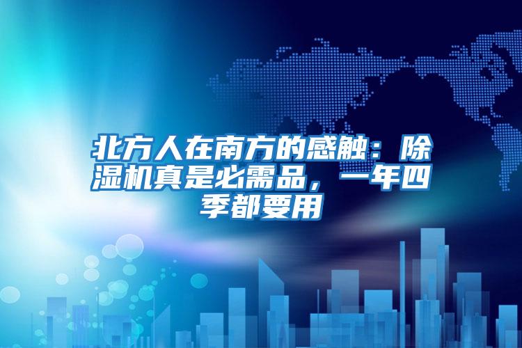 北方人在南方的感觸:除濕機(jī)真是必需品,一年四季都要用