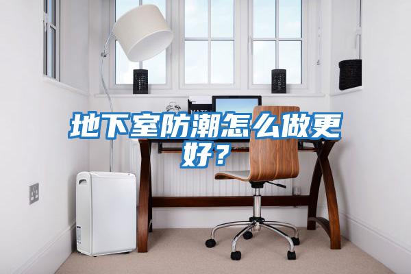 地下室防潮怎么做更好?