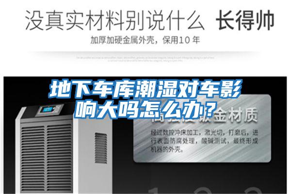 地下車庫潮濕對車影響大嗎怎么辦?