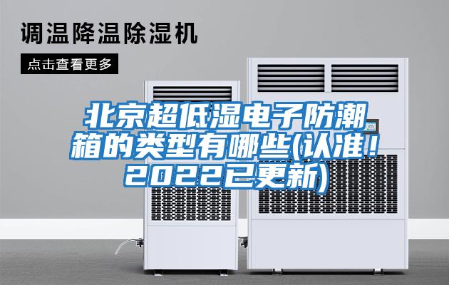 北京超低濕電子防潮箱的類型有哪些(認(rèn)準(zhǔn)!2022已更新)