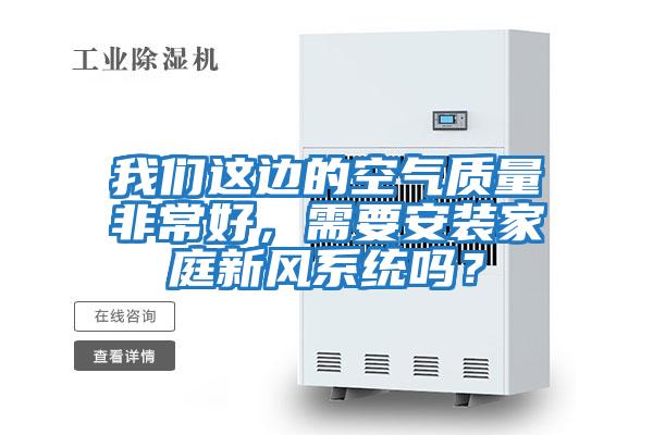 我們這邊的空氣質(zhì)量非常好，需要安裝家庭新風(fēng)系統(tǒng)嗎？