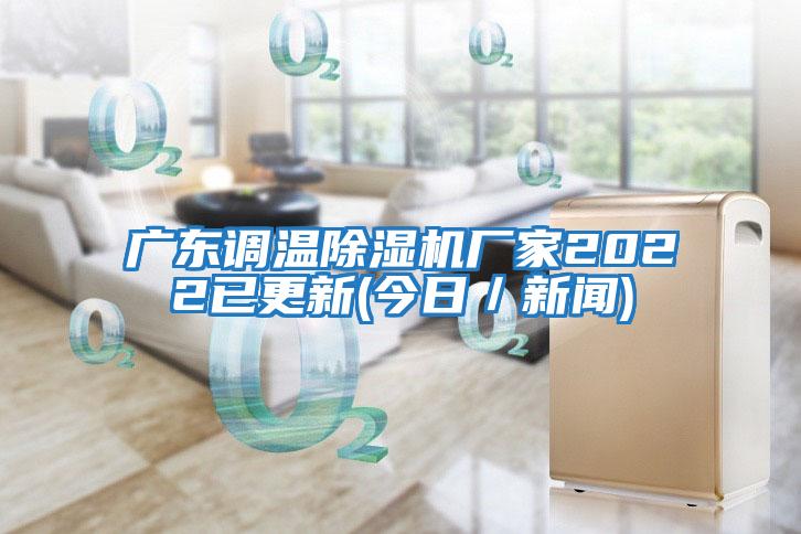 廣東調溫除濕機廠家2022已更新(今日/新聞)