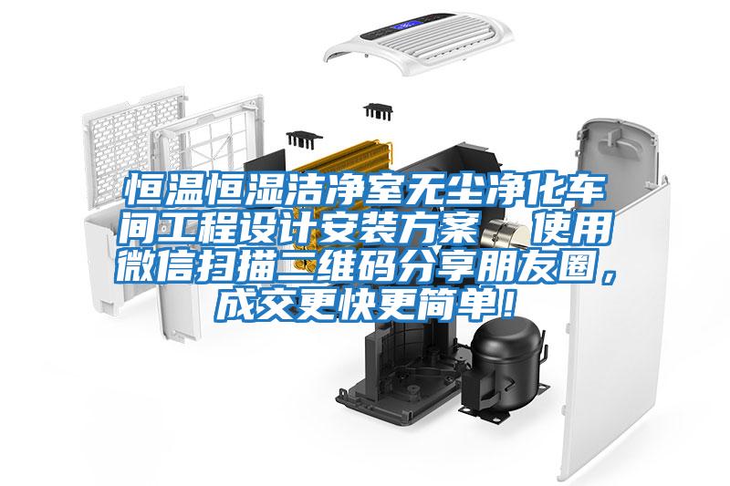 恒溫恒濕潔凈室無(wú)塵凈化車間工程設(shè)計(jì)安裝方案  使用微信掃描二維碼分享朋友圈，成交更快更簡(jiǎn)單！