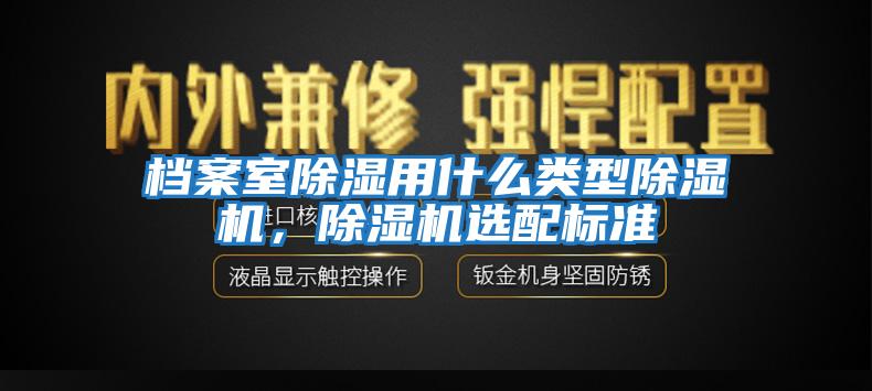 檔案室除濕用什么類型除濕機(jī)，除濕機(jī)選配標(biāo)準(zhǔn)