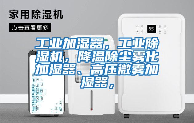工業加濕器，工業除濕機，降溫除塵霧化加濕器、高壓微霧加濕器，