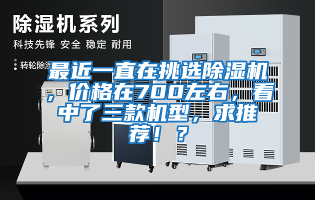 最近一直在挑選除濕機，價格在700左右，看中了三款機型，求推薦！？
