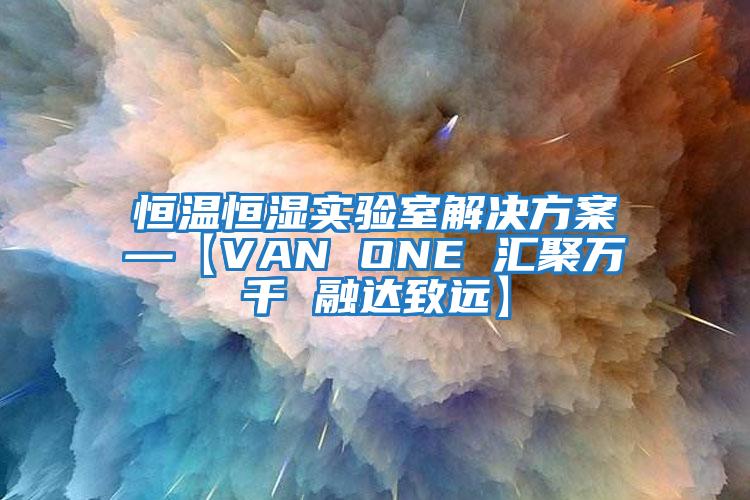 恒溫恒濕實驗室解決方案—【VAN ONE 匯聚萬千 融達致遠】