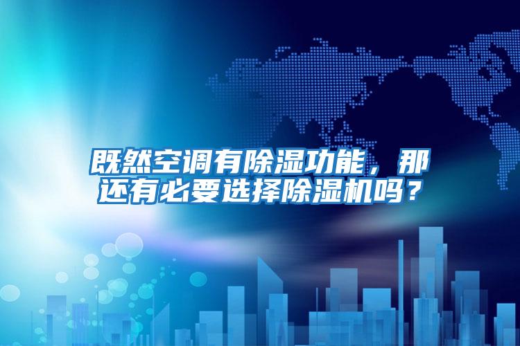 既然空調(diào)有除濕功能，那還有必要選擇除濕機嗎？
