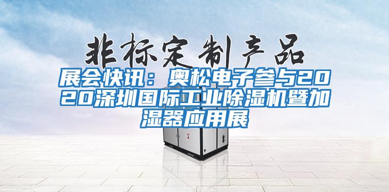 展會快訊:奧松電子參與2020深圳國際工業除濕機暨加濕器應用展