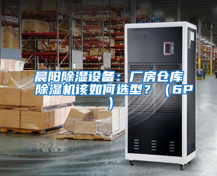 晨陽除濕設(shè)備:廠房倉庫除濕機(jī)該如何選型?(6P)