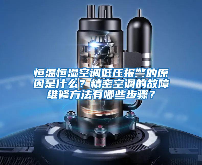 恒溫恒濕空調低壓報警的原因是什么？精密空調的故障維修方法有哪些步驟？