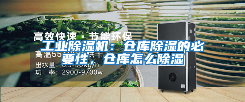 工業(yè)除濕機(jī):倉(cāng)庫(kù)除濕的必要性,倉(cāng)庫(kù)怎么除濕