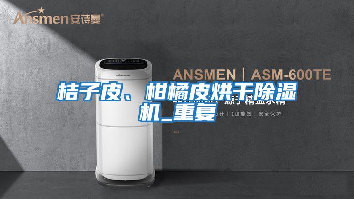 桔子皮、柑橘皮烘干除濕機_重復