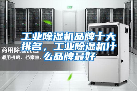 工業除濕機品牌十大排名，工業除濕機什么品牌最好
