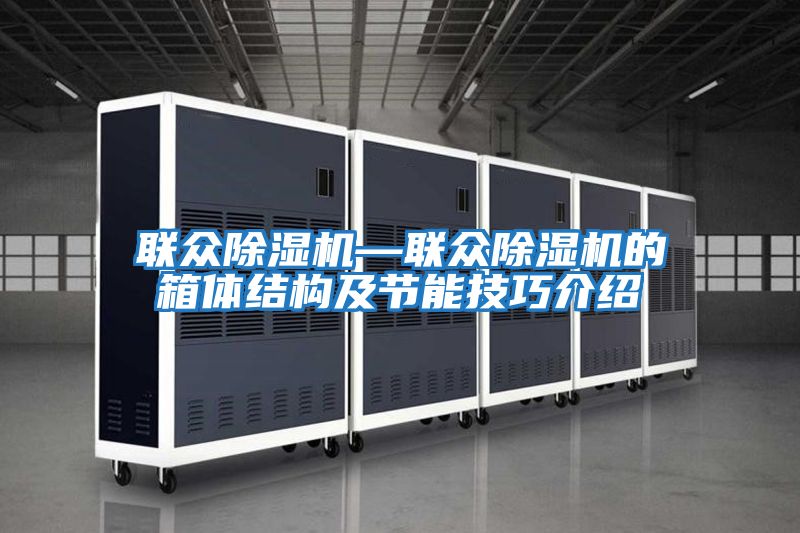 聯(lián)眾除濕機—聯(lián)眾除濕機的箱體結(jié)構(gòu)及節(jié)能技巧介紹