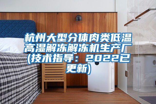 杭州大型分體肉類低溫高濕解凍解凍機生產廠(技術指導：2022已更新)