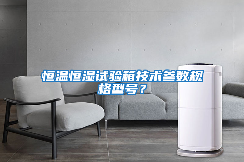 恒溫恒濕試驗箱技術參數規格型號?