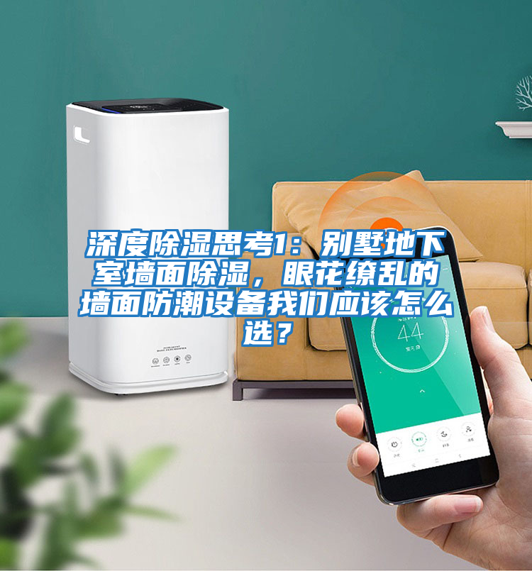 深度除濕思考1：別墅地下室墻面除濕，眼花繚亂的墻面防潮設(shè)備我們應(yīng)該怎么選？