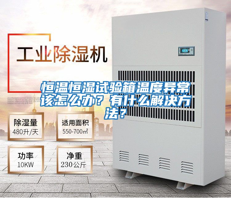 恒溫恒濕試驗箱溫度異常該怎么辦？有什么解決方法？