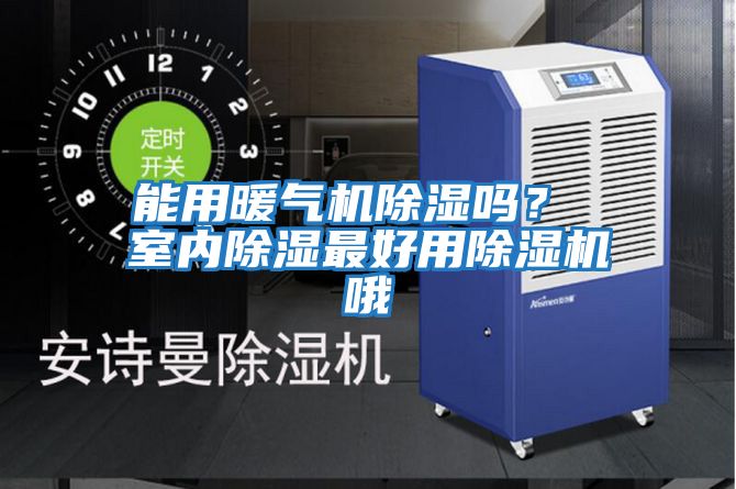 能用暖氣機除濕嗎？ 室內(nèi)除濕最好用除濕機哦