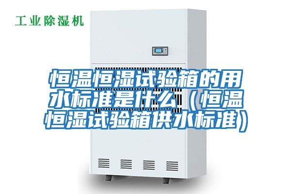 恒溫恒濕試驗箱的用水標準是什么(恒溫恒濕試驗箱供水標準)