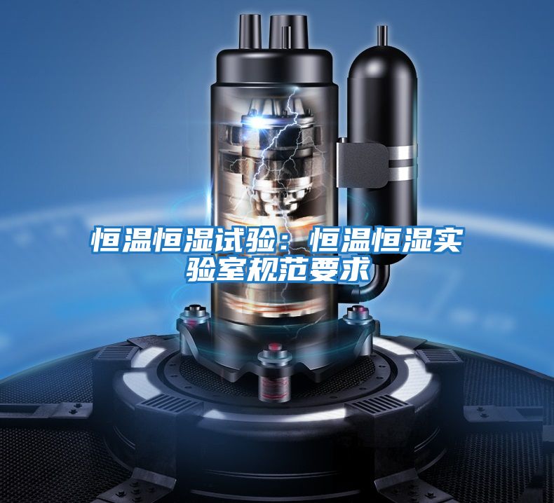 恒溫恒濕試驗:恒溫恒濕實驗室規范要求