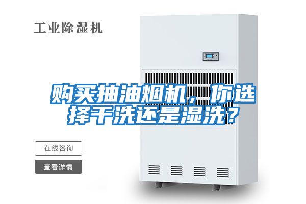 購買抽油煙機，你選擇干洗還是濕洗？