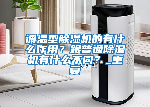 調(diào)溫型除濕機(jī)的有什么作用？跟普通除濕機(jī)有什么不同？_重復(fù)