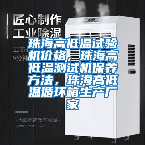 珠海高低溫試驗機價格，珠海高低溫測試機保養方法，珠海高低溫循環箱生產廠家