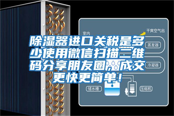 除濕器進(jìn)口關(guān)稅是多少使用微信掃描二維碼分享朋友圈，成交更快更簡單！