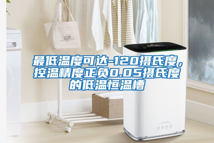 最低溫度可達(dá)-120攝氏度，控溫精度正負(fù)0.05攝氏度的低溫恒溫槽
