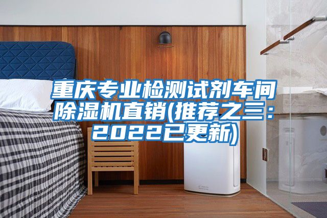 重慶專業(yè)檢測試劑車間除濕機(jī)直銷(推薦之三:2022已更新)